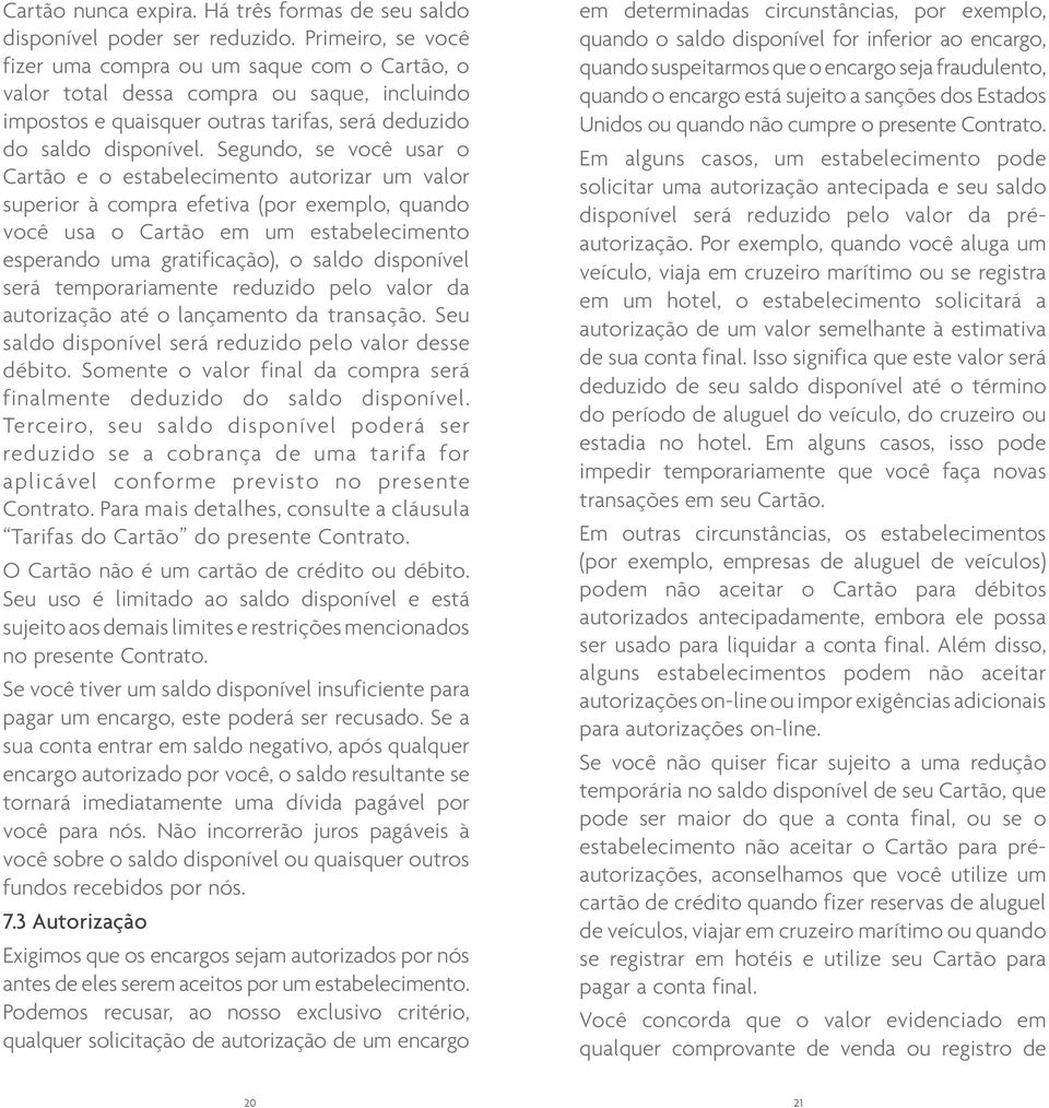 Segundo, se você usar o Cartão e o estabelecimento autorizar um valor superior à compra efetiva (por exemplo, quando você usa o Cartão em um estabelecimento esperando uma gratificação), o saldo