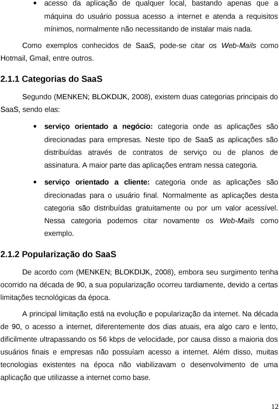 1 Categorias do SaaS Segundo (MENKEN; BLOKDIJK, 2008), existem duas categorias principais do SaaS, sendo elas: serviço orientado a negócio: categoria onde as aplicações são direcionadas para empresas.