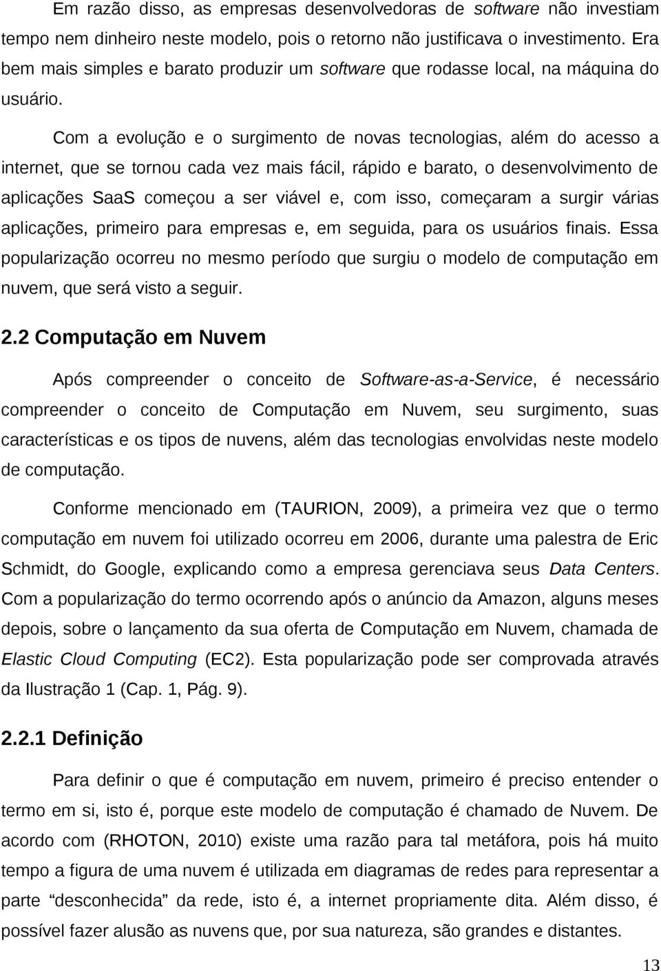 Com a evolução e o surgimento de novas tecnologias, além do acesso a internet, que se tornou cada vez mais fácil, rápido e barato, o desenvolvimento de aplicações SaaS começou a ser viável e, com