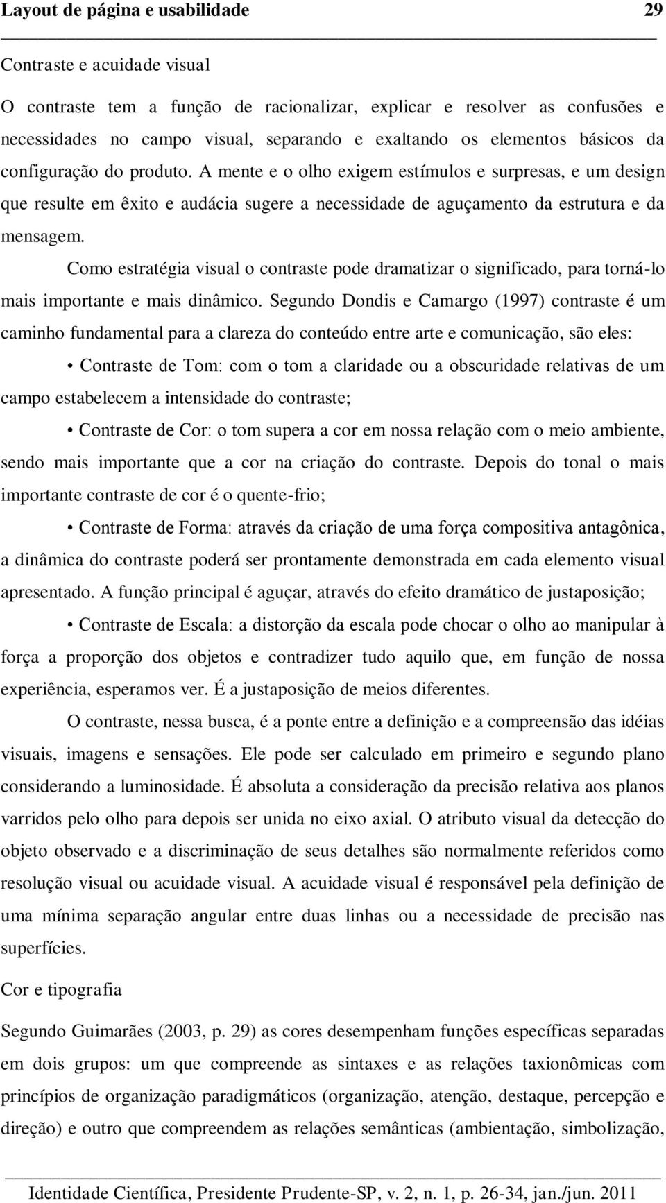 Como estratégia visual o contraste pode dramatizar o significado, para torná-lo mais importante e mais dinâmico.