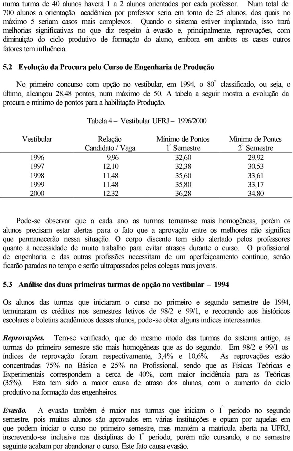 Quando o sistema estiver implantado, isso trará melhorias significativas no que diz respeito à evasão e, principalmente, reprovações, com diminuição do ciclo produtivo de formação do aluno, embora em