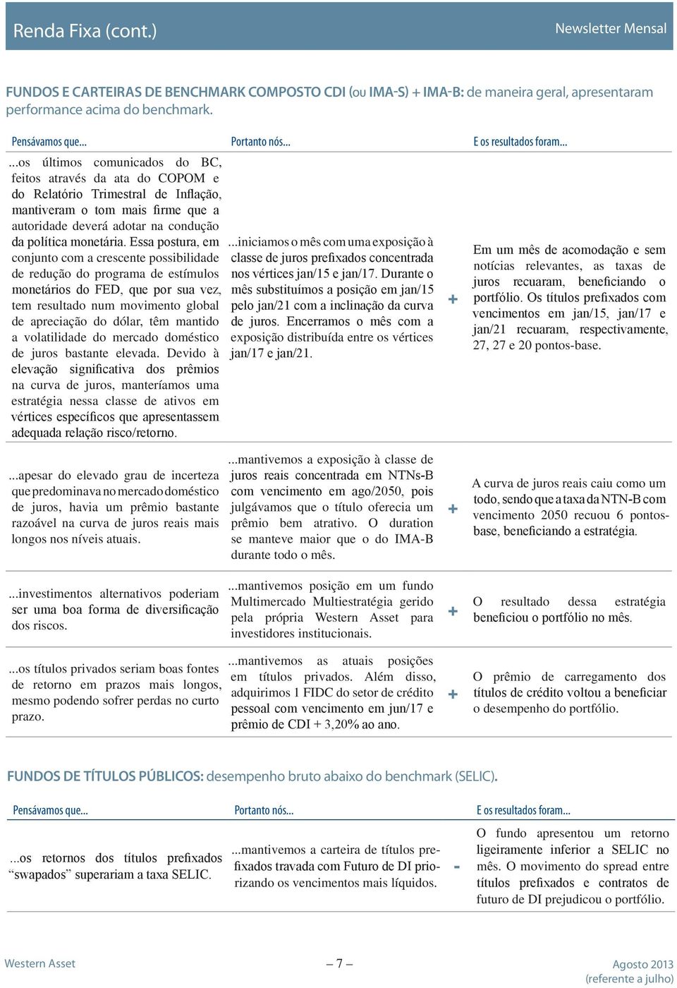 Essa postura, em conjunto com a crescente possibilidade de redução do programa de estímulos monetários do FED, que por sua vez, tem resultado num movimento global de apreciação do dólar, têm mantido