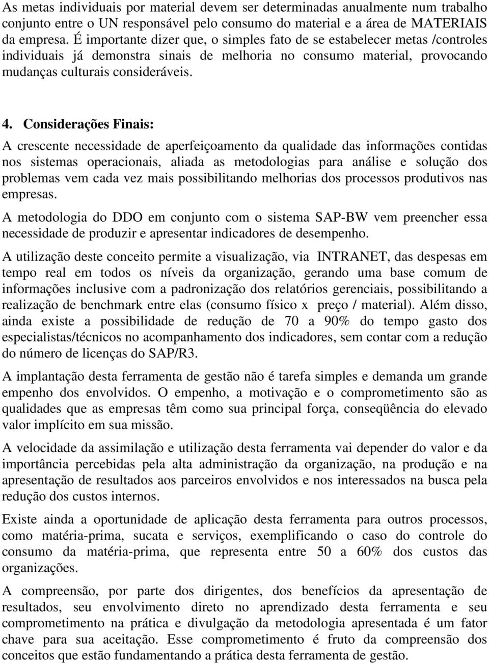 Considerações Finais: A crescente necessidade de aperfeiçoamento da qualidade das informações contidas nos sistemas operacionais, aliada as metodologias para análise e solução dos problemas vem cada