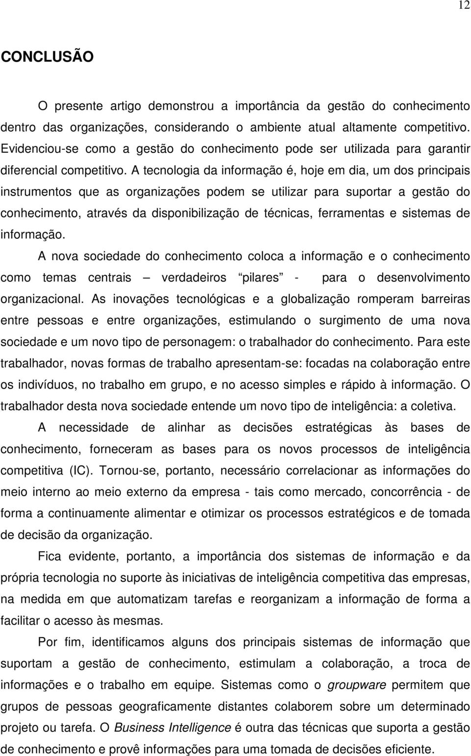 A tecnologia da informação é, hoje em dia, um dos principais instrumentos que as organizações podem se utilizar para suportar a gestão do conhecimento, através da disponibilização de técnicas,