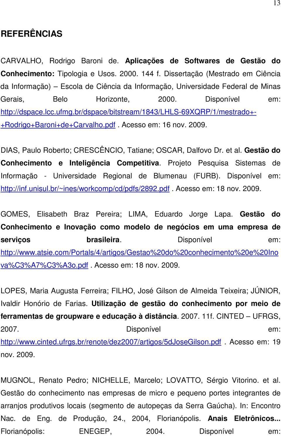 br/dspace/bitstream/1843/lhls-69xqrp/1/mestrado+- +Rodrigo+Baroni+de+Carvalho.pdf. Acesso em: 16 nov. 2009. DIAS, Paulo Roberto; CRESCÊNCIO, Tatiane; OSCAR, Dalfovo Dr. et al.