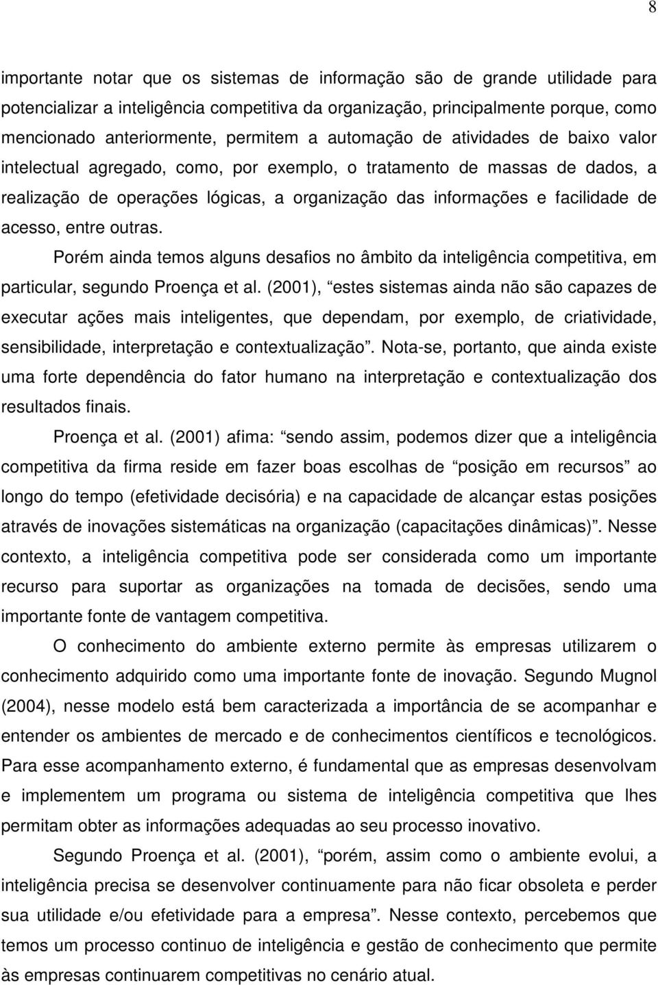 acesso, entre outras. Porém ainda temos alguns desafios no âmbito da inteligência competitiva, em particular, segundo Proença et al.