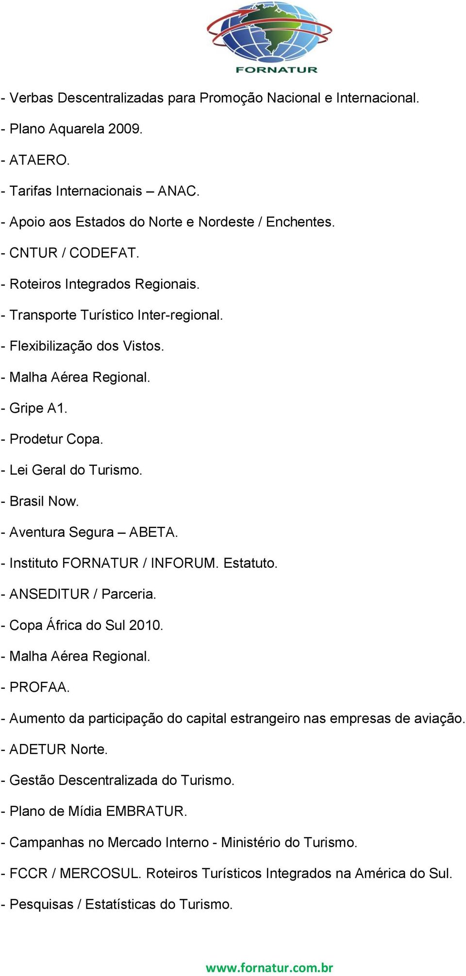 - Brasil Now. - Aventura Segura ABETA. - Instituto FORNATUR / INFORUM. Estatuto. - ANSEDITUR / Parceria. - Copa África do Sul 2010. - Malha Aérea Regional. - PROFAA.