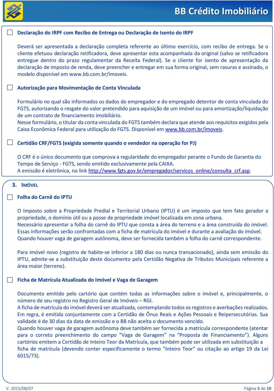 Se o cliente for isento de apresentação da declaração de imposto de renda, deve preencher e entregar em sua forma original, sem rasuras e assinado, o modelo disponível em www.bb.com.br/imoveis.