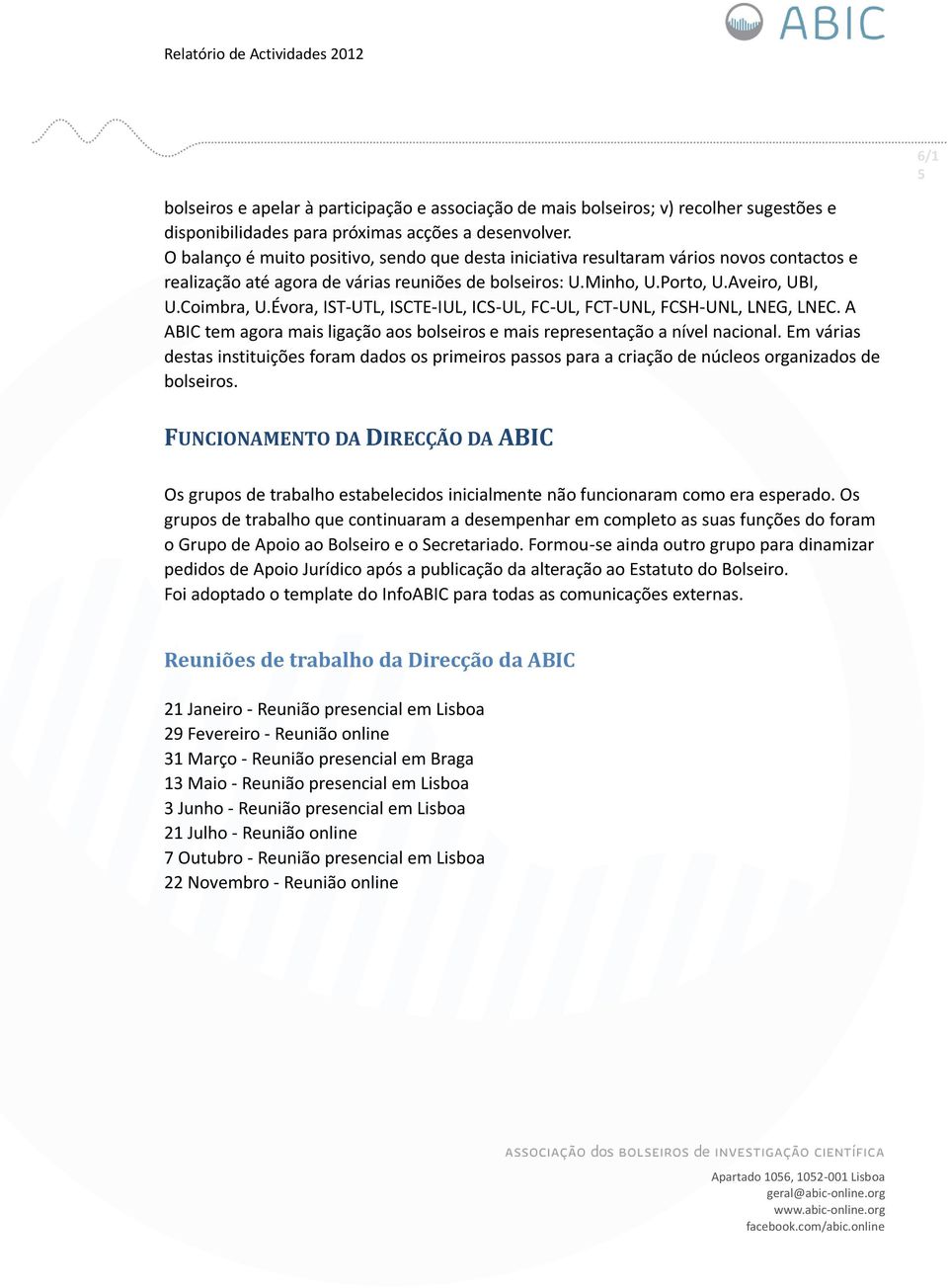 Évora, IST-UTL, ISCTE-IUL, ICS-UL, FC-UL, FCT-UNL, FCSH-UNL, LNEG, LNEC. A ABIC tem agora mais ligação aos bolseiros e mais representação a nível nacional.