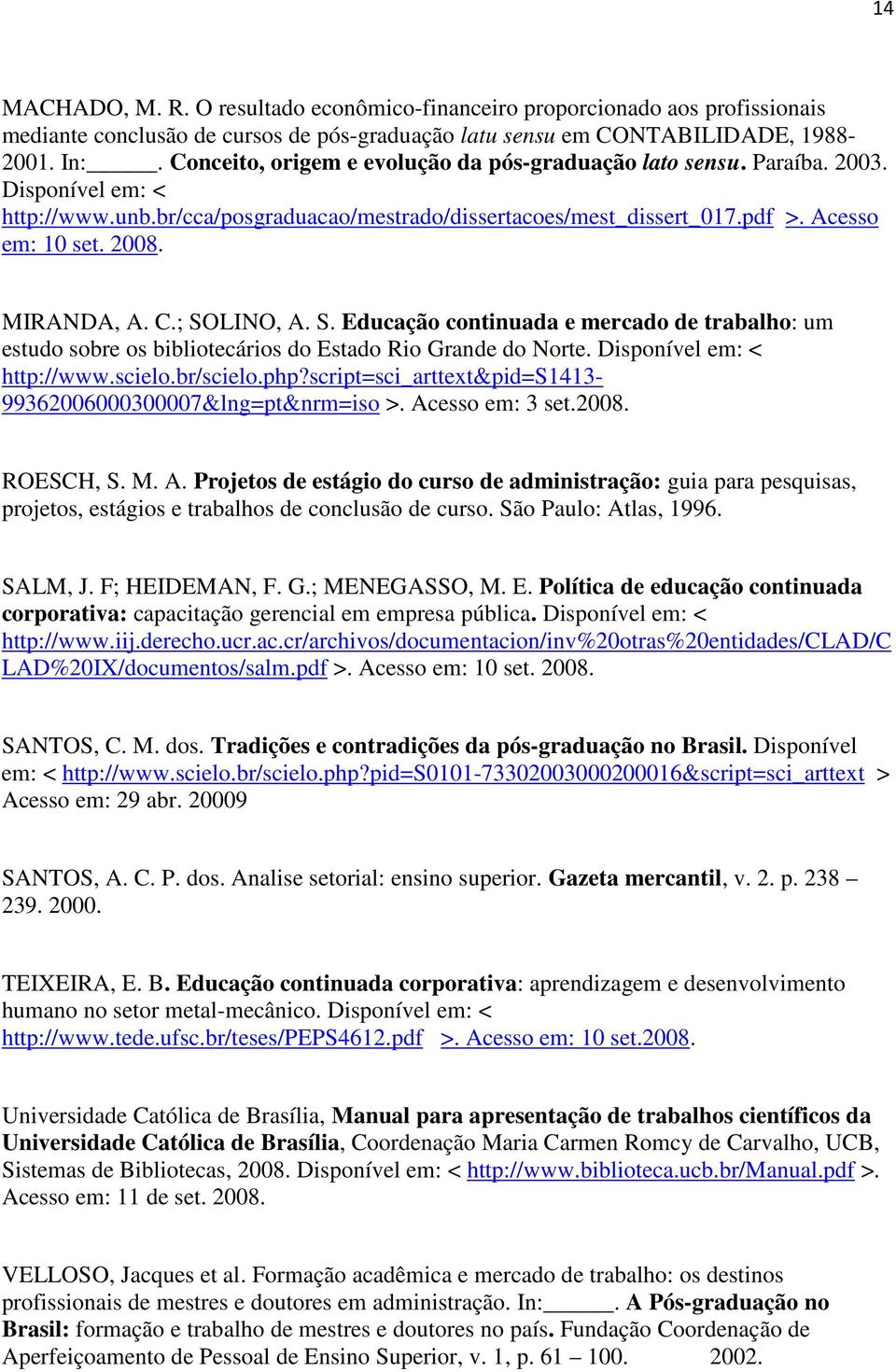 MIRANDA, A. C.; SOLINO, A. S. Educação continuada e mercado de trabalho: um estudo sobre os bibliotecários do Estado Rio Grande do Norte. Disponível em: < http://www.scielo.br/scielo.php?