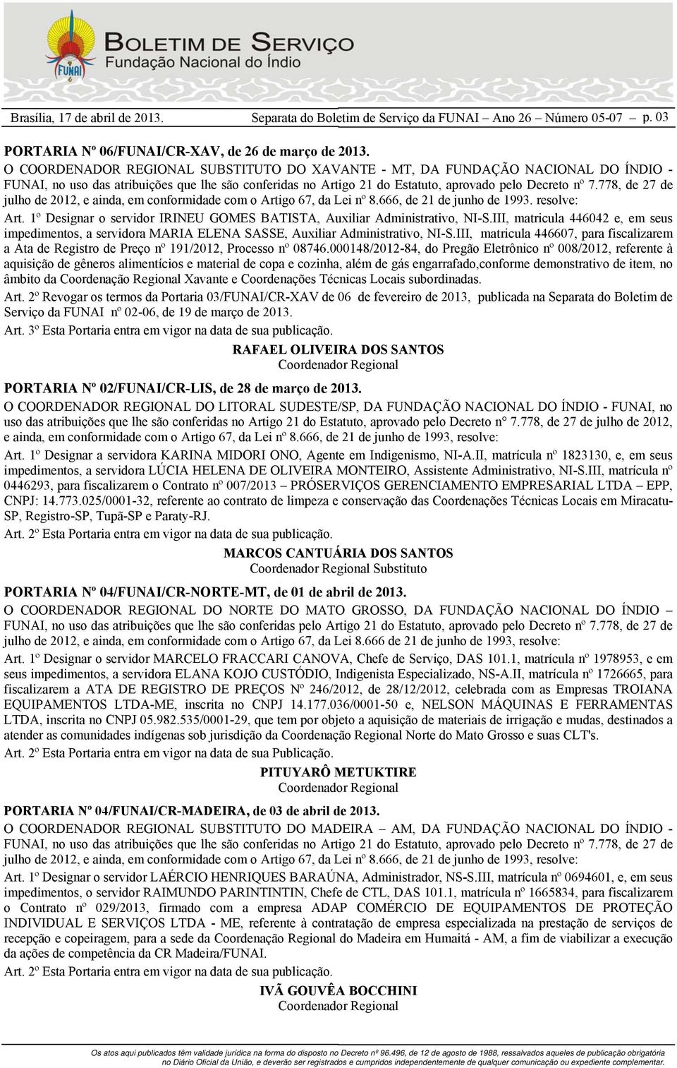 778, de 27 de julho de 2012, e ainda, em conformidade com o Artigo 67, da Lei nº 8.666, de 21 de junho de 1993. Art. 1º Designar o servidor IRINEU GOMES BATISTA, Auxiliar Administrativo, NI-S.