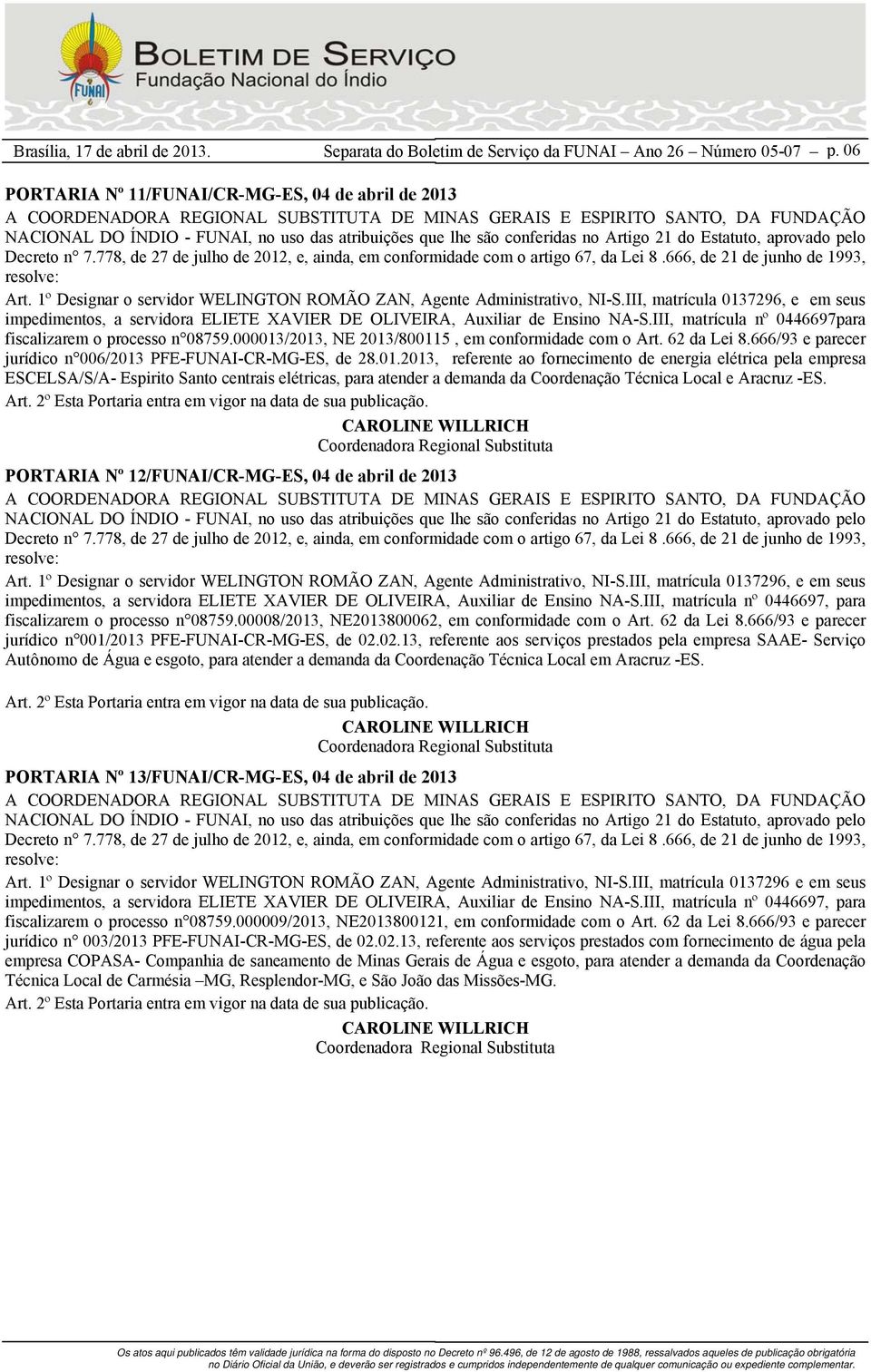 000013/2013, NE 2013/800115, em conformidade com o Art. 62 da Lei 8.666/93 e parecer jurídico n 006/2013 PFE-FUNAI-CR-MG-ES, de 28.01.2013, referente ao fornecimento de energia elétrica pela empresa ESCELSA/S/A- Espirito Santo centrais elétricas, para atender a demanda da Coordenação Técnica Local e Aracruz -ES.