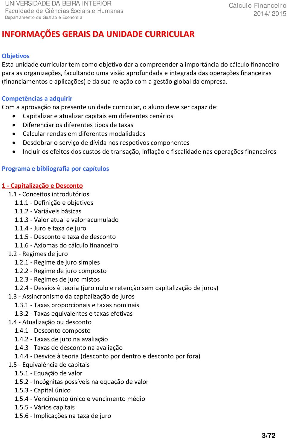 Competências a adquirir Com a aprovação na presente unidade curricular, o aluno deve ser capaz de: Capitalizar e atualizar capitais em diferentes cenários Diferenciar os diferentes tipos de taxas