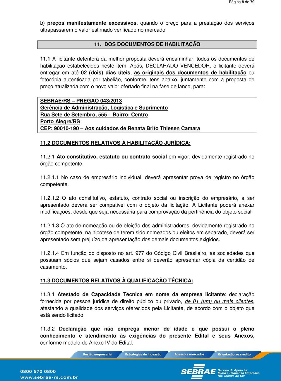 Após, DECLARADO VENCEDOR, o licitante deverá entregar em até 02 (dois) dias úteis, as originais dos documentos de habilitação ou fotocópia autenticada por tabelião, conforme itens abaixo, juntamente