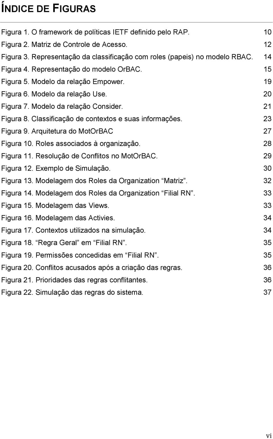 Classificação de contextos e suas informações. 23 Figura 9. Arquitetura do MotOrBAC 27 Figura 10. Roles associados à organização. 28 Figura 11. Resolução de Conflitos no MotOrBAC. 29 Figura 12.