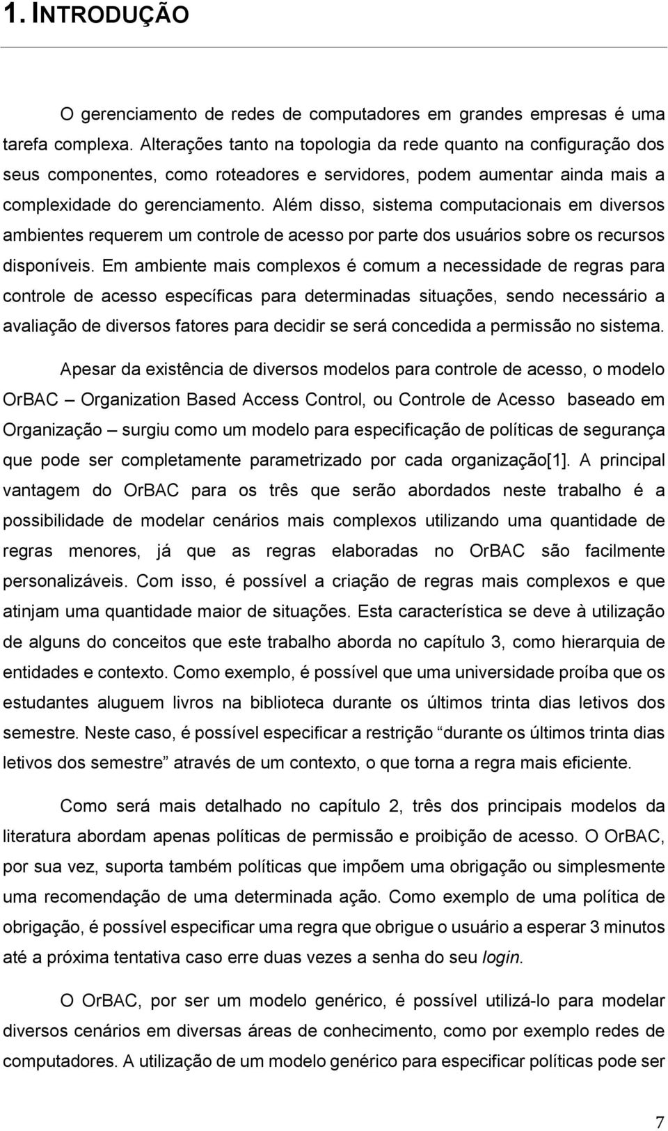 Além disso, sistema computacionais em diversos ambientes requerem um controle de acesso por parte dos usuários sobre os recursos disponíveis.