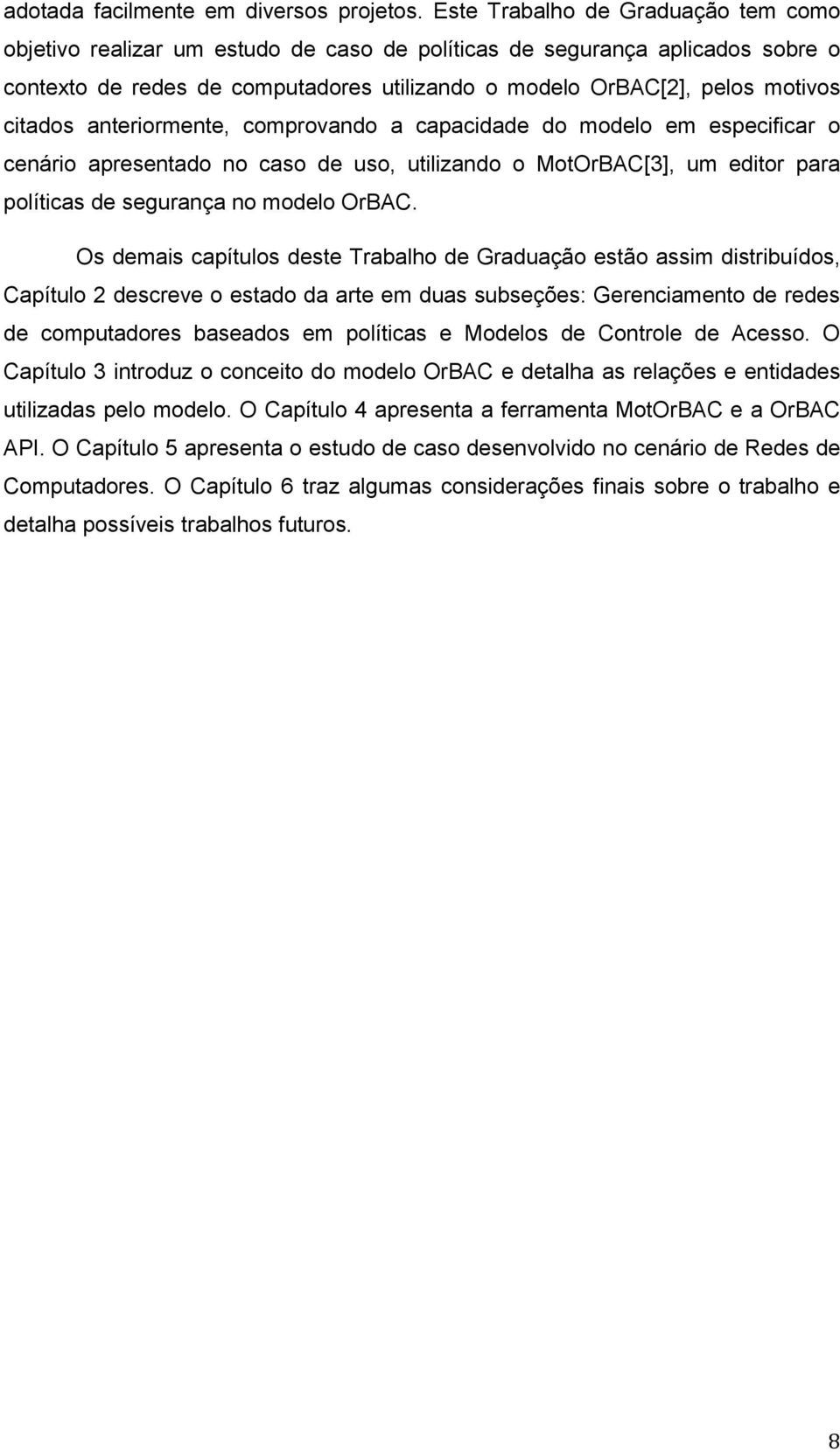 citados anteriormente, comprovando a capacidade do modelo em especificar o cenário apresentado no caso de uso, utilizando o MotOrBAC[3], um editor para políticas de segurança no modelo OrBAC.