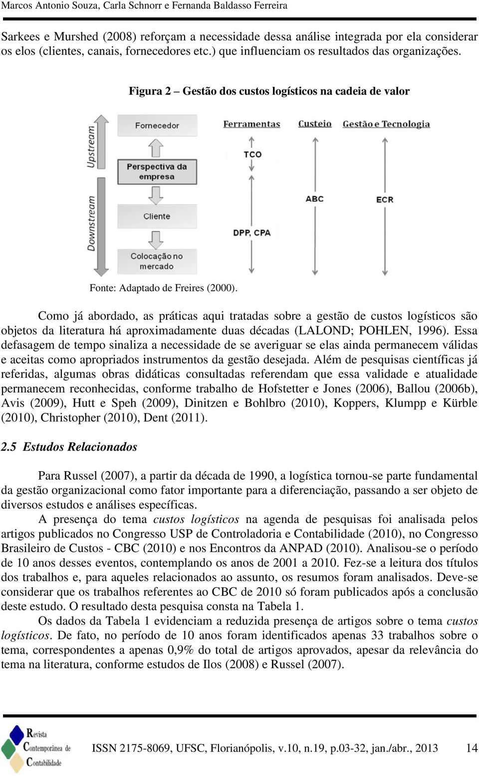 Como já abordado, as práticas aqui tratadas sobre a gestão de custos logísticos são objetos da literatura há aproximadamente duas décadas (LALOND; POHLEN, 1996).