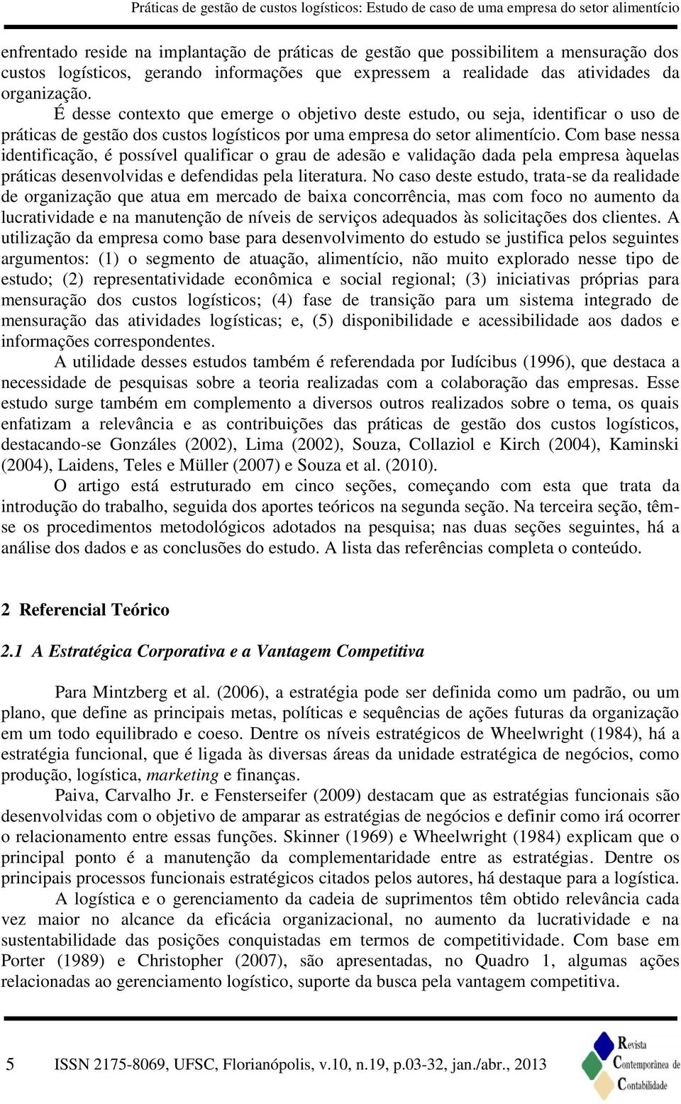 É desse contexto que emerge o objetivo deste estudo, ou seja, identificar o uso de práticas de gestão dos custos logísticos por uma empresa do setor alimentício.