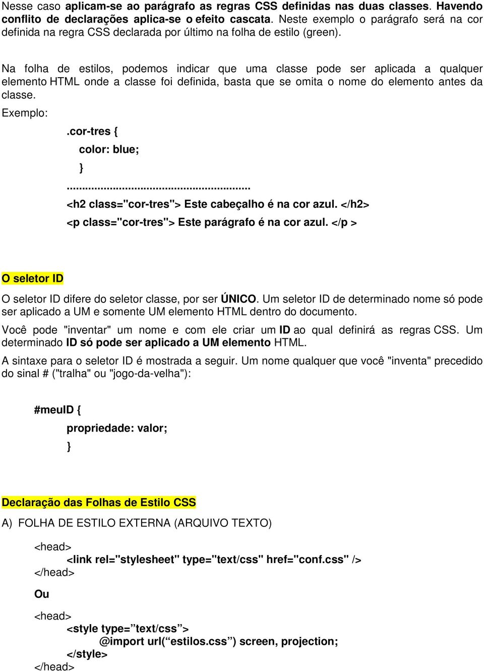 Na folha de estilos, podemos indicar que uma classe pode ser aplicada a qualquer elemento HTML onde a classe foi definida, basta que se omita o nome do elemento antes da classe. Exemplo:.