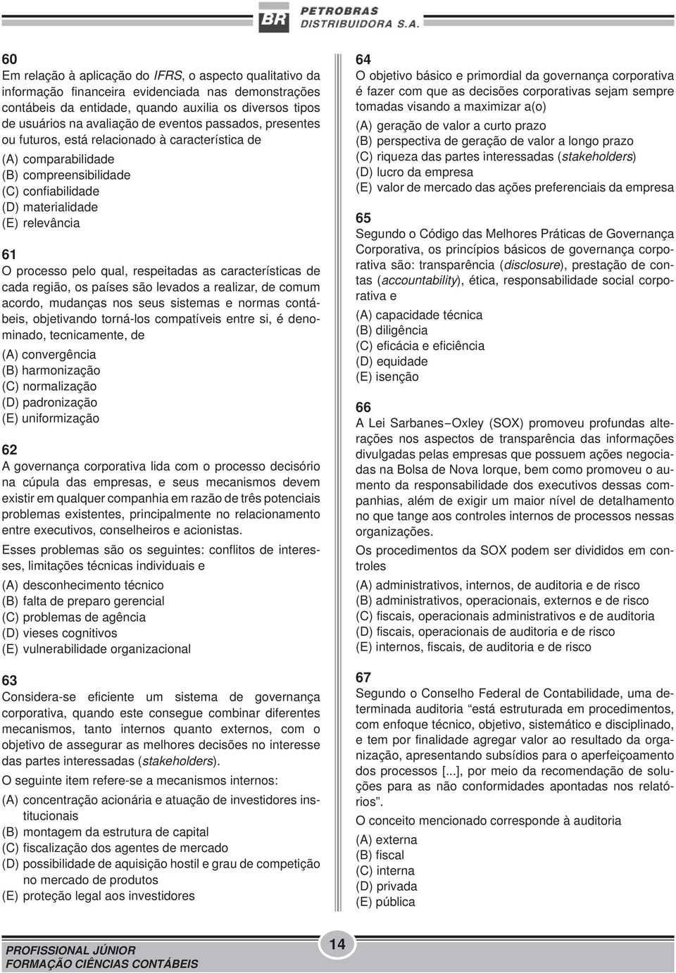 respeitadas as características de cada região, os países são levados a realizar, de comum acordo, mudanças nos seus sistemas e normas contábeis, objetivando torná-los compatíveis entre si, é