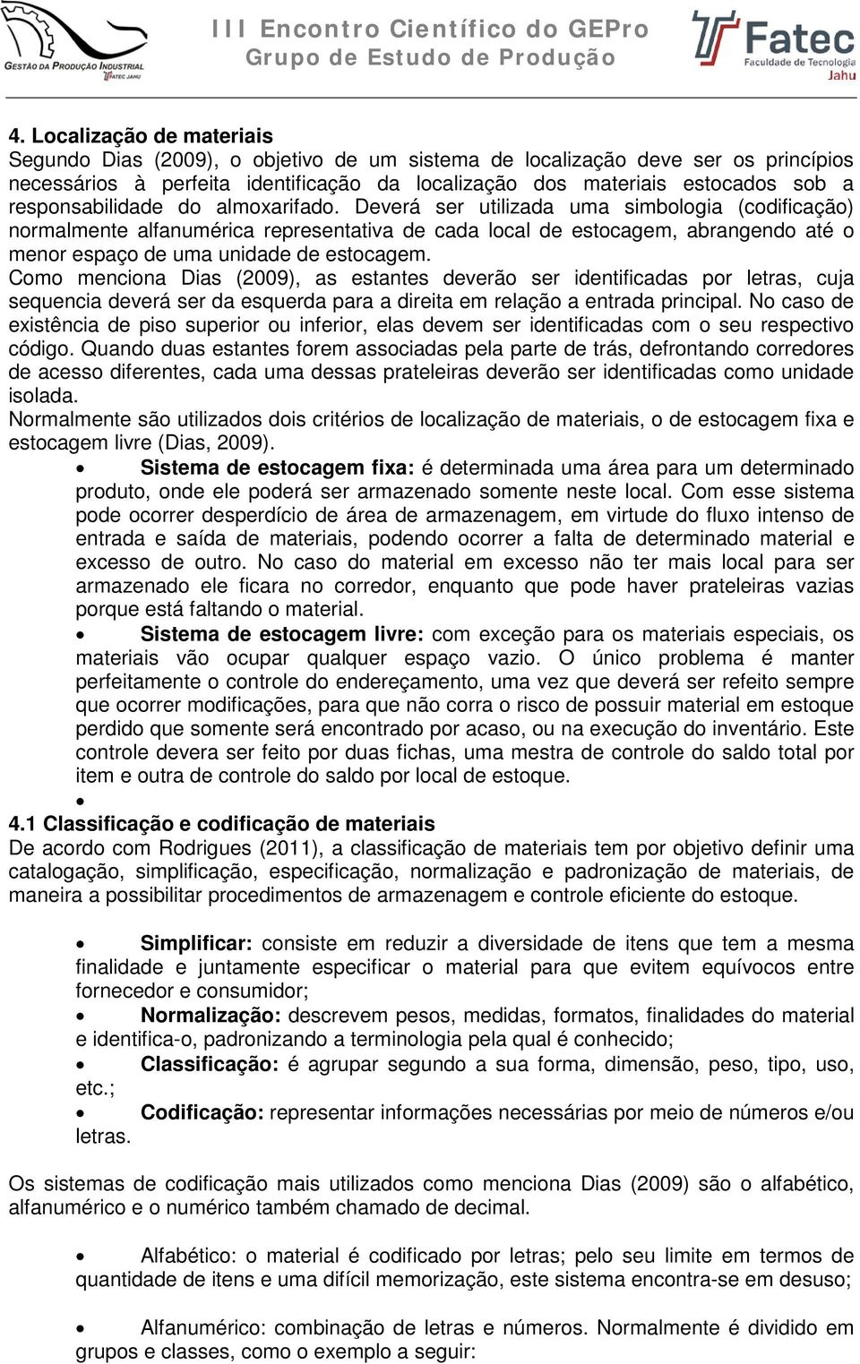 Deverá ser utilizada uma simbologia (codificação) normalmente alfanumérica representativa de cada local de estocagem, abrangendo até o menor espaço de uma unidade de estocagem.