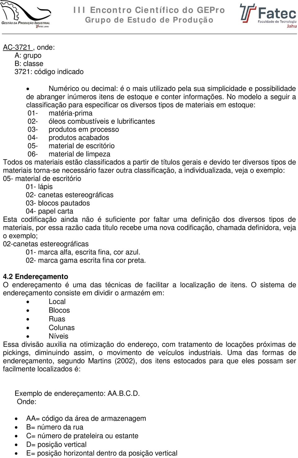 05- material de escritório 06- material de limpeza Todos os materiais estão classificados a partir de títulos gerais e devido ter diversos tipos de materiais torna-se necessário fazer outra