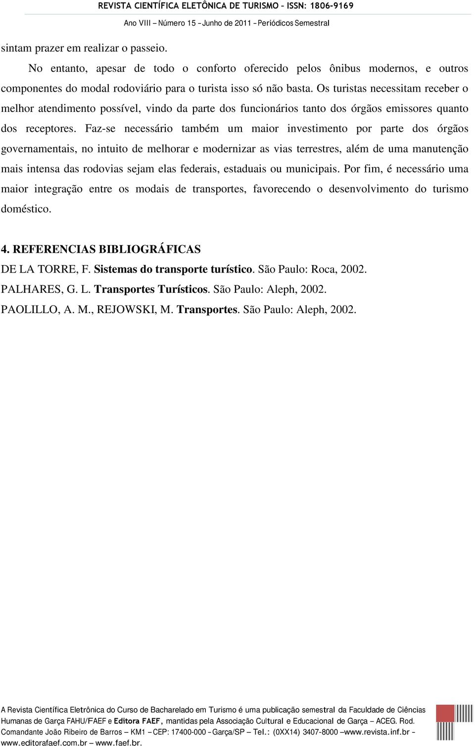 Faz-se necessário também um maior investimento por parte dos órgãos governamentais, no intuito de melhorar e modernizar as vias terrestres, além de uma manutenção mais intensa das rodovias sejam elas