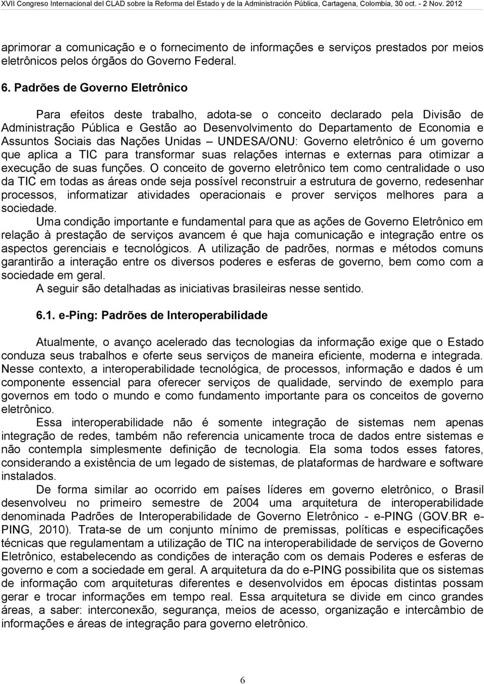 Sociais das Nações Unidas UNDESA/ONU: Governo eletrônico é um governo que aplica a TIC para transformar suas relações internas e externas para otimizar a execução de suas funções.