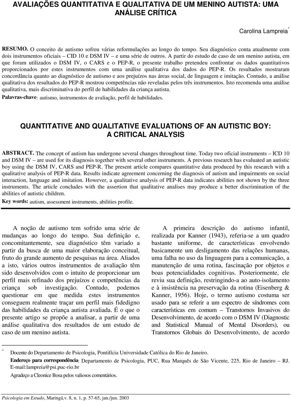 A partir do estudo de caso de um menino autista, em que foram utilizados o DSM IV, o CARS e o PEP-R, o presente trabalho pretendeu confrontar os dados quantitativos proporcionados por estes