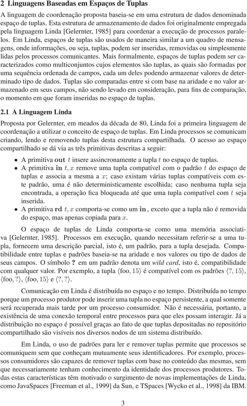 Em Linda, espaços de tuplas são usados de maneira similar a um quadro de mensagens, onde informações, ou seja, tuplas, podem ser inseridas, removidas ou simplesmente lidas pelos processos