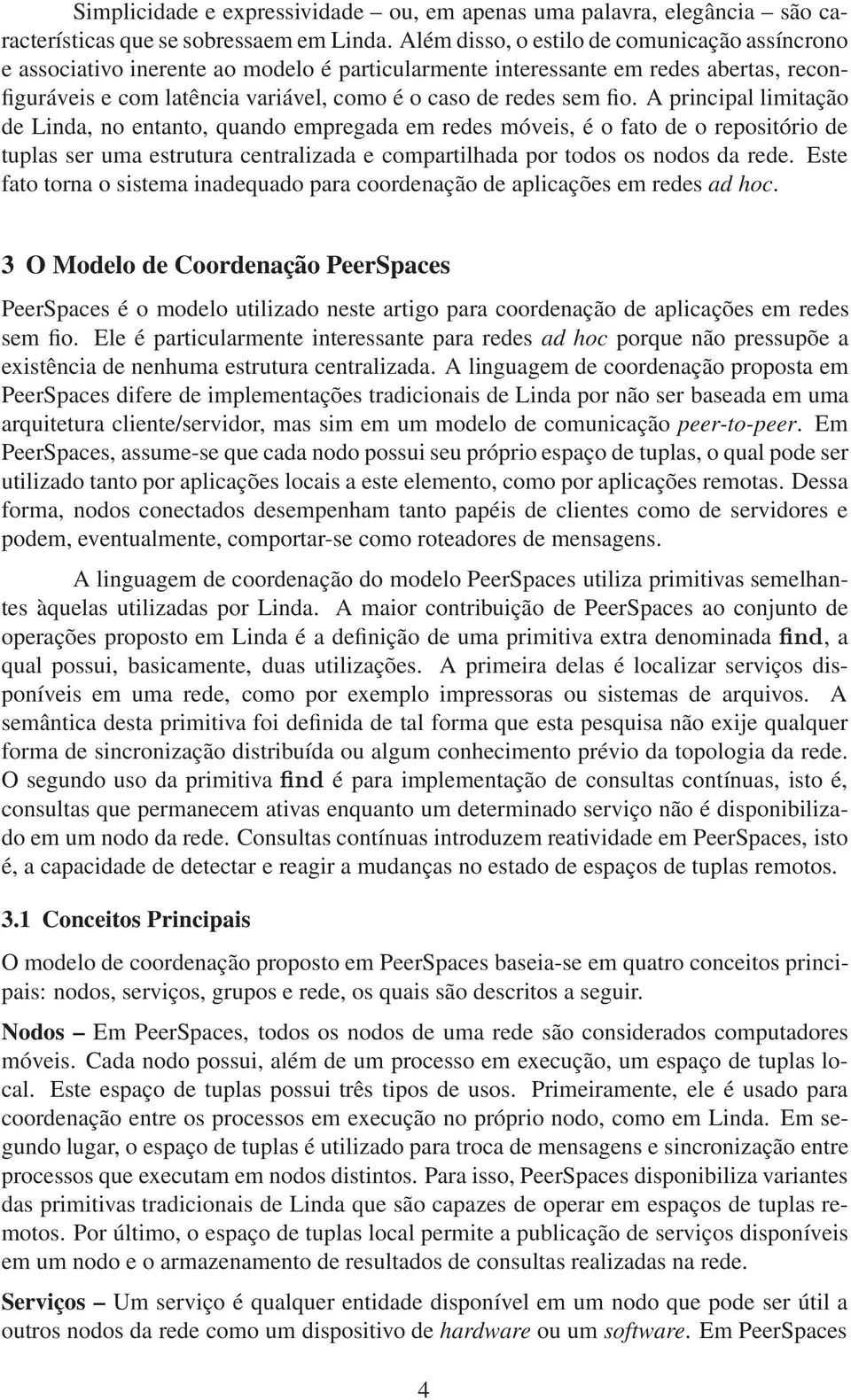 fio. A principal limitação de Linda, no entanto, quando empregada em redes móveis, é o fato de o repositório de tuplas ser uma estrutura centralizada e compartilhada por todos os nodos da rede.