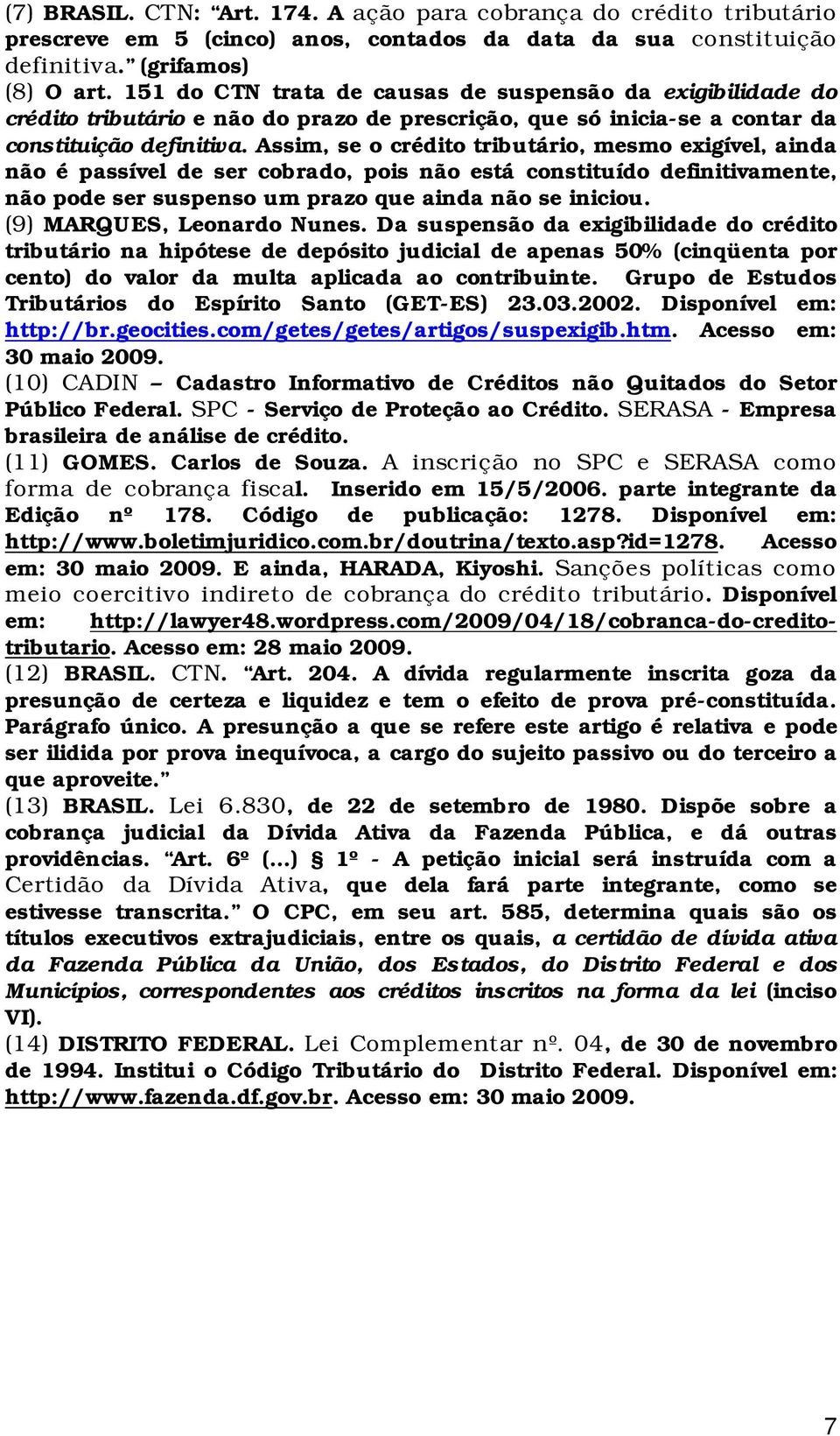 Assim, se o crédito tributário, mesmo exigível, ainda não é passível de ser cobrado, pois não está constituído definitivamente, não pode ser suspenso um prazo que ainda não se iniciou.