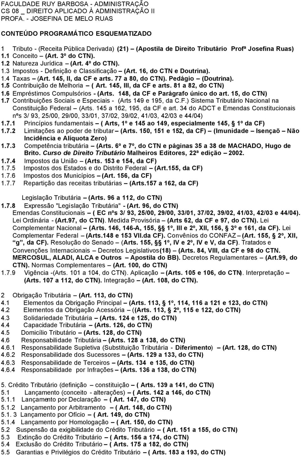 4º do CTN). 1.3 Impostos - Definição e Classificação (Art. 16, do CTN e Doutrina). 1.4 Taxas (Art. 145, II, da CF e arts. 77 a 80, do CTN). Pedágio (Doutrina). 1.5 Contribuição de Melhoria ( Art.