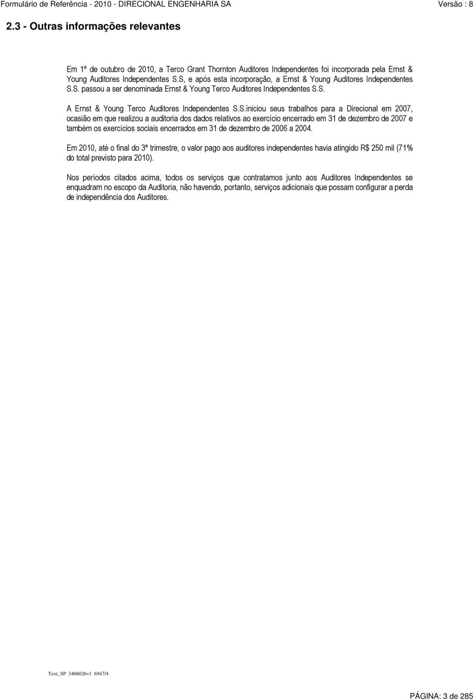 S.S.iniciou seus trabalhos para a Direcional em 2007, ocasião em que realizou a auditoria dos dados relativos ao exercício encerrado em 31 de dezembro de 2007 e também os exercícios sociais