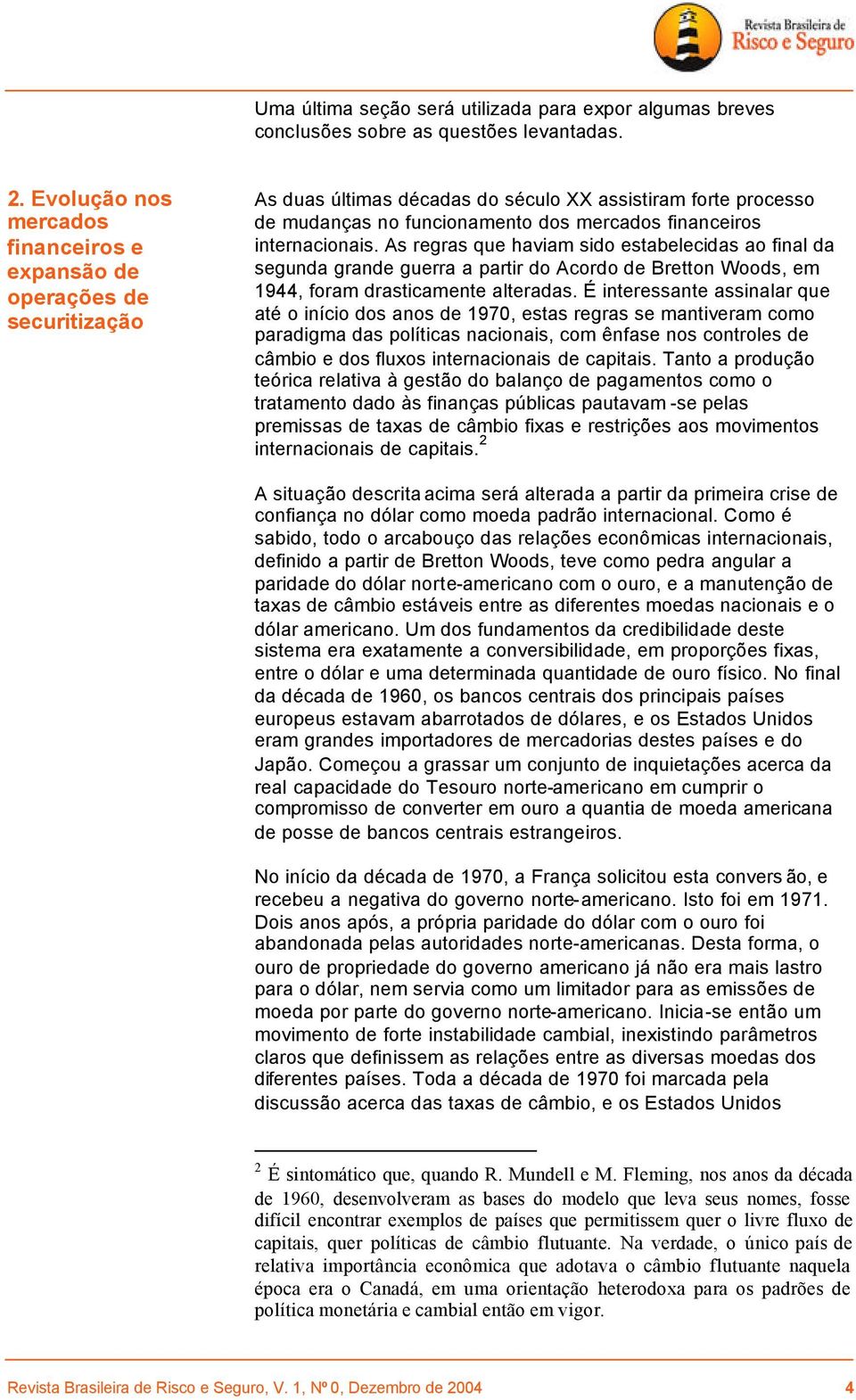 internacionais. As regras que haviam sido estabelecidas ao final da segunda grande guerra a partir do Acordo de Bretton Woods, em 1944, foram drasticamente alteradas.