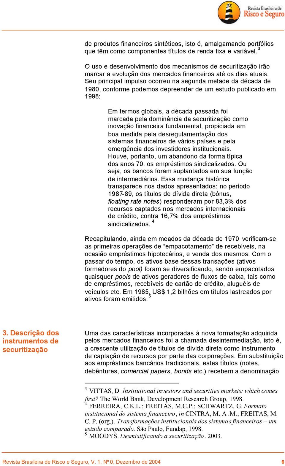 Seu principal impulso ocorreu na segunda metade da década de 1980, conforme podemos depreender de um estudo publicado em 1998: Em termos globais, a década passada foi marcada pela dominância da