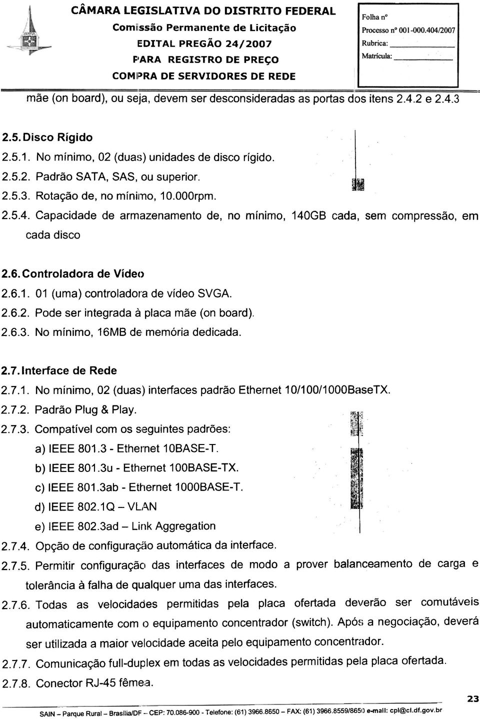 6. Controladora de Video 2.6.1. 01 (uma) controladora de video SVGA. 2.6.2. Pode ser integrada a placa mae (on board). 2.6.3. No minimo, 16MB de' memoria dedicada. 2.7. Interface de Rede 2.7.1. No minima, 02 (duas) interfaces padrao Ethernet 10/1 00/1 OOOBaseTX.