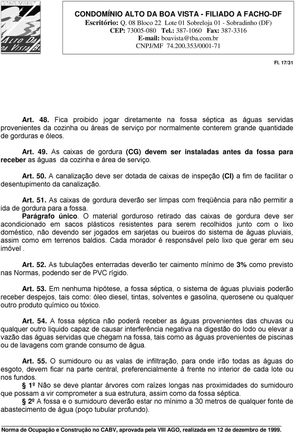 A canalização deve ser dotada de caixas de inspeção (CI) a fim de facilitar o desentupimento da canalização. Art. 51.