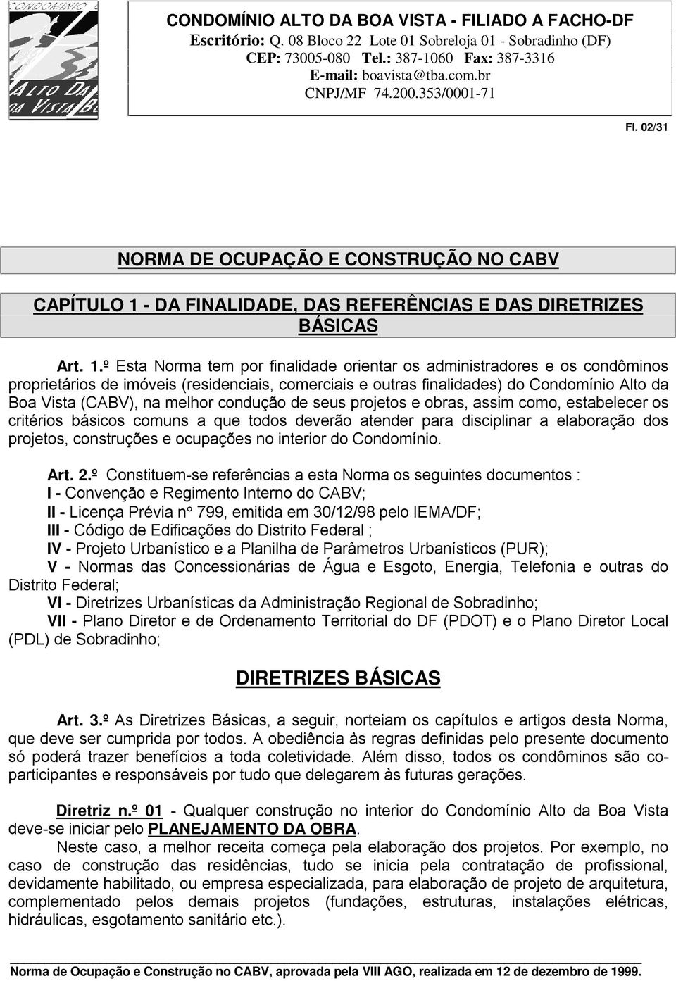 º Esta Norma tem por finalidade orientar os administradores e os condôminos proprietários de imóveis (residenciais, comerciais e outras finalidades) do Condomínio Alto da Boa Vista (CABV), na melhor