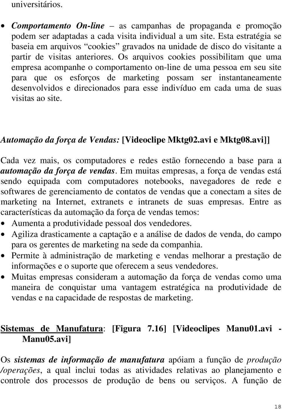 Os arquivos cookies possibilitam que uma empresa acompanhe o comportamento on-line de uma pessoa em seu site para que os esforços de marketing possam ser instantaneamente desenvolvidos e direcionados