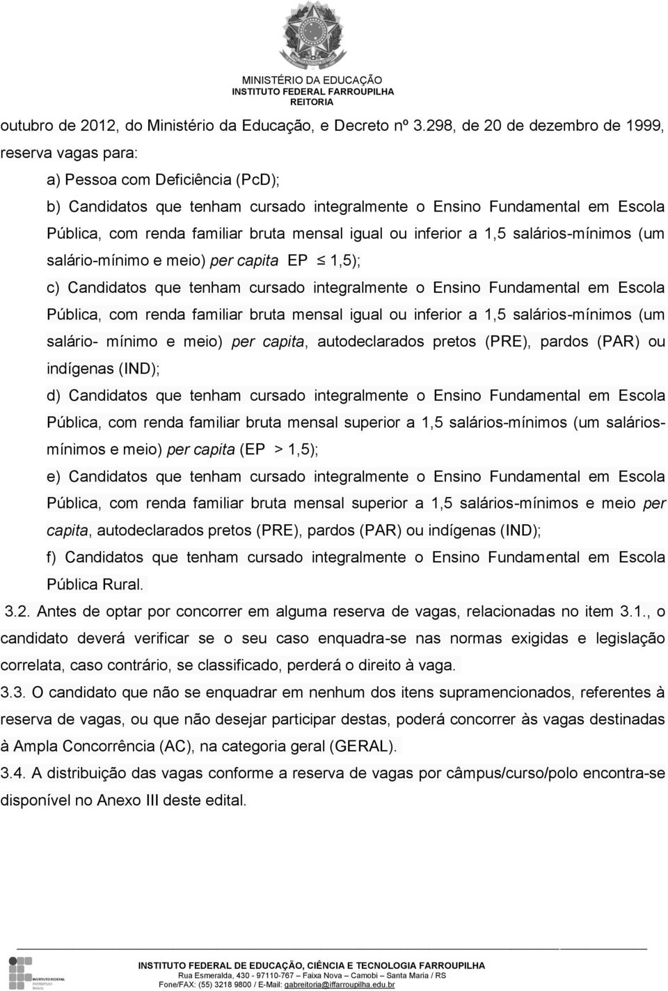 mensal igual ou inferior a 1,5 salários-mínimos (um salário-mínimo e meio) per capita EP 1,5); c) Candidatos que tenham cursado integralmente o Ensino Fundamental em Escola Pública, com renda