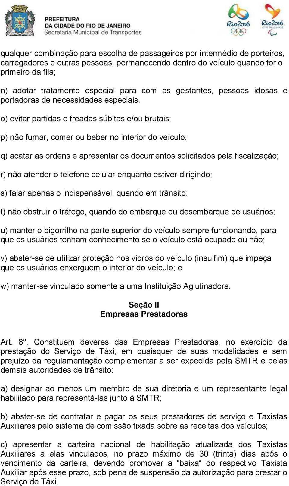 o) evitar partidas e freadas súbitas e/ou brutais; p) não fumar, comer ou beber no interior do veículo; q) acatar as ordens e apresentar os documentos solicitados pela fiscalização; r) não atender o