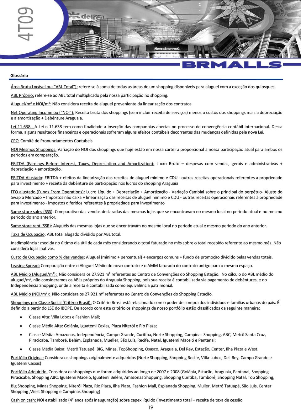 Aluguel/m² e NOI/m²: Não considera receita de aluguel proveniente da linearização dos contratos Net Operating Income ou ( NOI ): Receita bruta dos shoppings (sem incluir receita de serviços) menos o