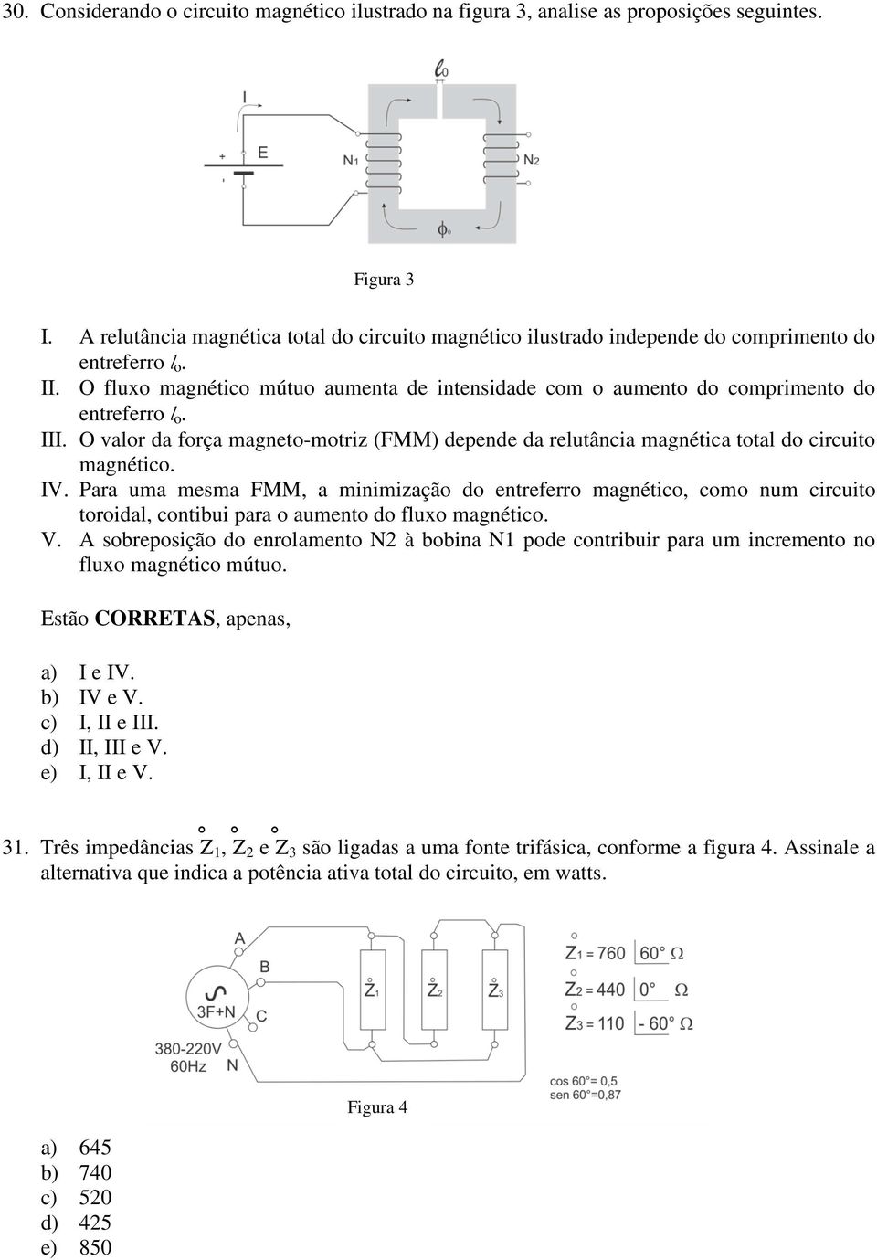 O fluxo magnético mútuo aumenta de intensidade com o aumento do comprimento do entreferro l o. III. O valor da força magneto-motriz (FMM) depende da relutância magnética total do circuito magnético.