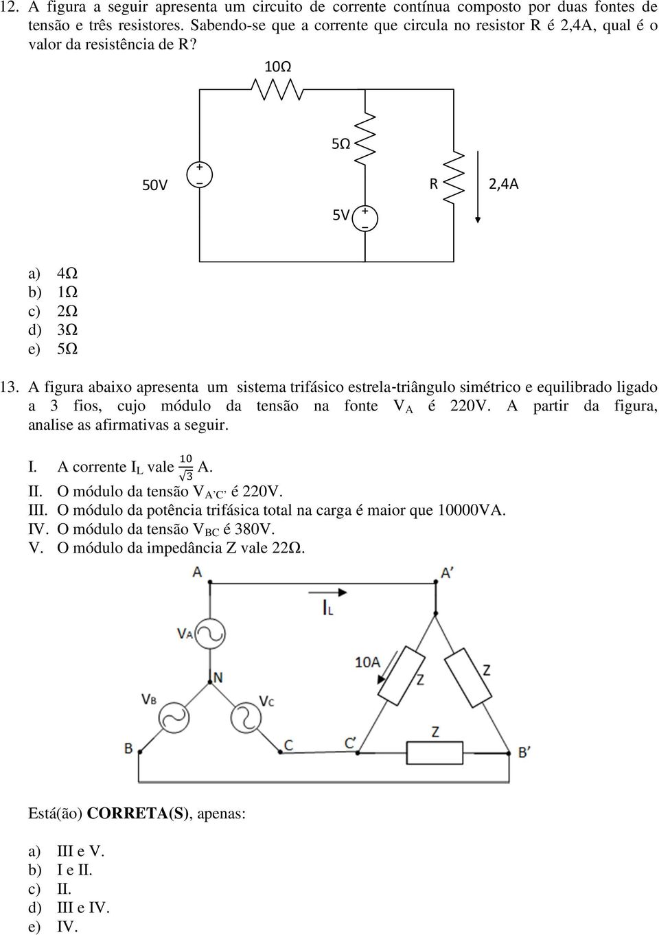 A figura abaixo apresenta um sistema trifásico estrela triângulo simétrico e equilibrado ligado a 3 fios, cujo módulo da tensão na fonte V A é 220V.