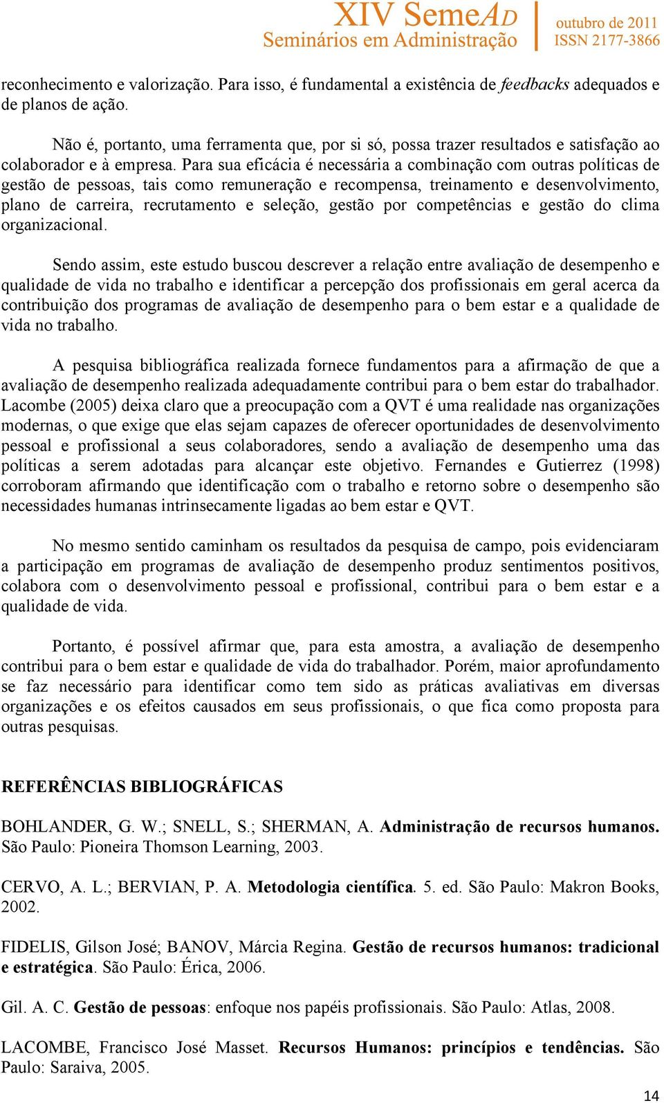 Para sua eficácia é necessária a combinação com outras políticas de gestão de pessoas, tais como remuneração e recompensa, treinamento e desenvolvimento, plano de carreira, recrutamento e seleção,