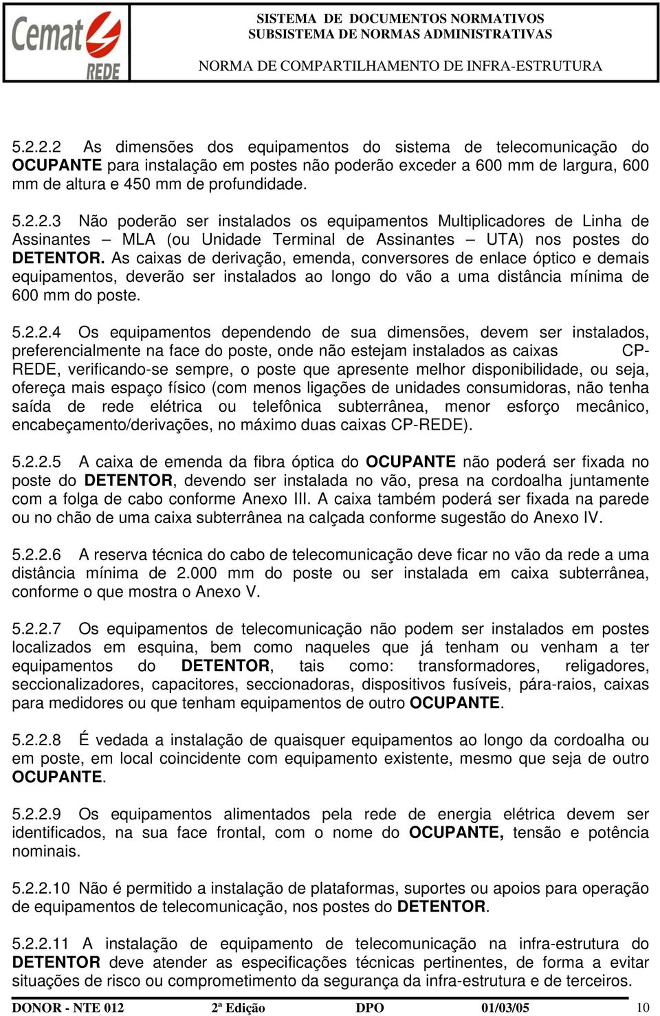 2.4 Os equipamentos dependendo de sua dimensões, devem ser instalados, preferencialmente na face do poste, onde não estejam instalados as caixas CP- REDE, verificando-se sempre, o poste que apresente