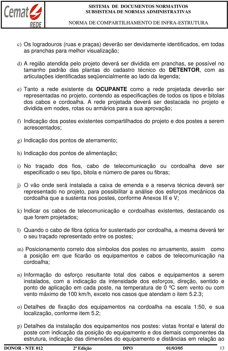 deverão ser representadas no projeto, contendo as especificações de todos os tipos e bitolas dos cabos e cordoalha.