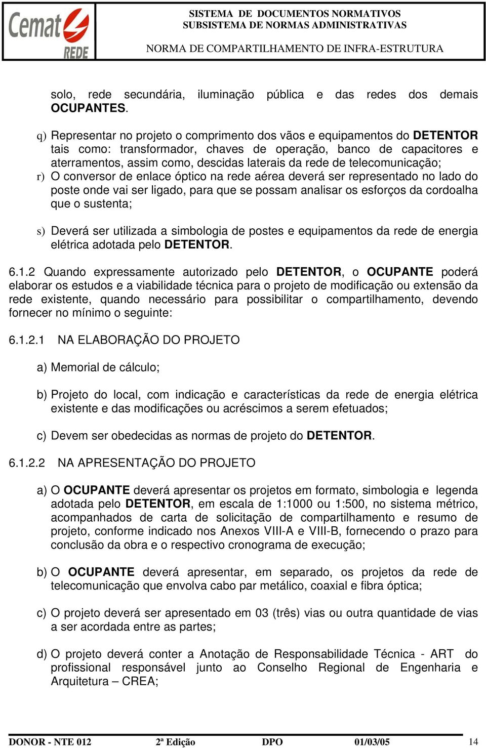 telecomunicação; r) O conversor de enlace óptico na rede aérea deverá ser representado no lado do poste onde vai ser ligado, para que se possam analisar os esforços da cordoalha que o sustenta; s)